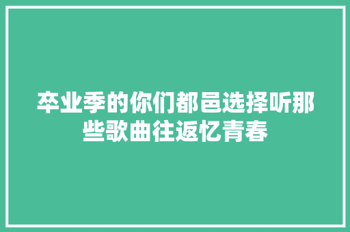 卒业季的你们都邑选择听那些歌曲往返忆青春