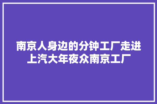 南京人身边的分钟工厂走进上汽大年夜众南京工厂