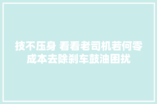 技不压身 看看老司机若何零成本去除刹车鼓油困扰
