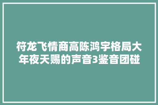 符龙飞情商高陈鸿宇格局大年夜天赐的声音3鉴音团碰着对手