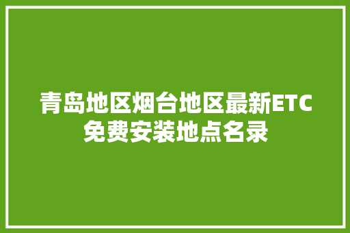 青岛地区烟台地区最新ETC免费安装地点名录