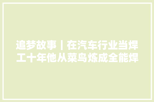 追梦故事｜在汽车行业当焊工十年他从菜鸟炼成全能焊匠