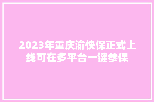 2023年重庆渝快保正式上线可在多平台一键参保 汽车知识