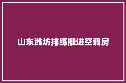 山东潍坊排练搬进空调房
