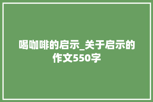 喝咖啡的启示_关于启示的作文550字
