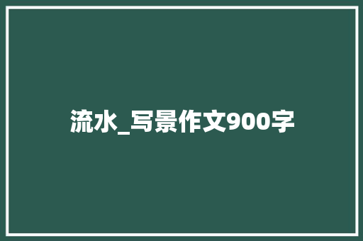 流水_写景作文900字