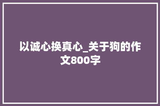 以诚心换真心_关于狗的作文800字