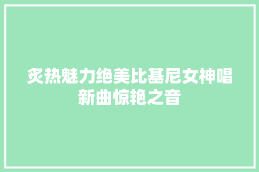 炙热魅力绝美比基尼女神唱新曲惊艳之音