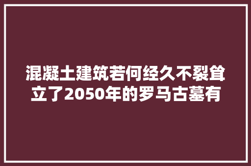 混凝土建筑若何经久不裂耸立了2050年的罗马古墓有线索