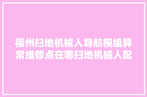 福州扫地机械人导航模组异常维修点在哪扫地机械人配件更换