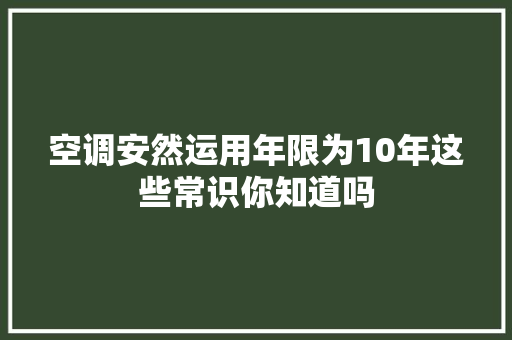 空调安然运用年限为10年这些常识你知道吗