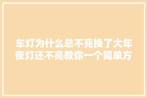 车灯为什么总不亮换了大年夜灯还不亮教你一个简单方法