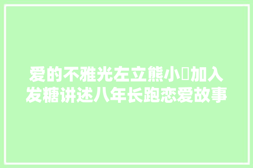 爱的不雅光左立熊小玥加入发糖讲述八年长跑恋爱故事