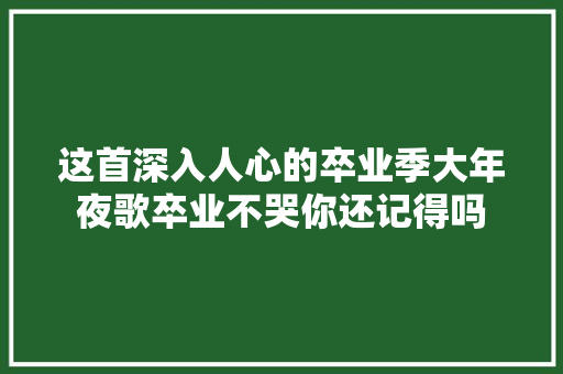 这首深入人心的卒业季大年夜歌卒业不哭你还记得吗