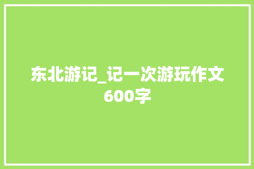 东北游记_记一次游玩作文600字