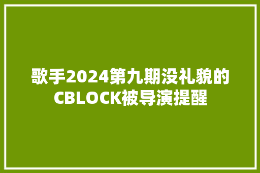 歌手2024第九期没礼貌的CBLOCK被导演提醒