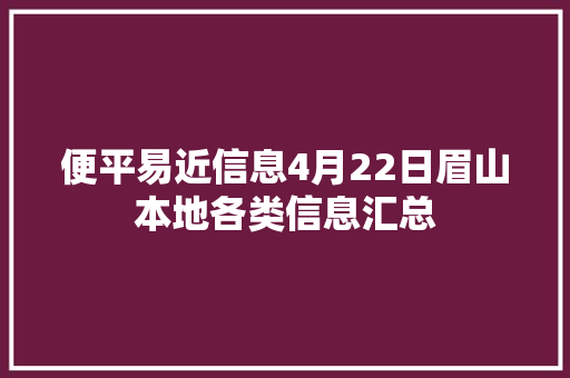 便平易近信息4月22日眉山本地各类信息汇总