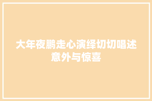 大年夜鹏走心演绎切切唱述意外与惊喜