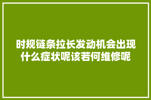 时规链条拉长发动机会出现什么症状呢该若何维修呢