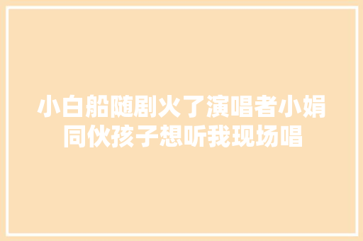 小白船随剧火了演唱者小娟同伙孩子想听我现场唱