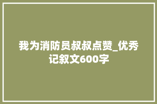 我为消防员叔叔点赞_优秀记叙文600字