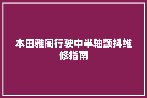 本田雅阁行驶中半轴颤抖维修指南