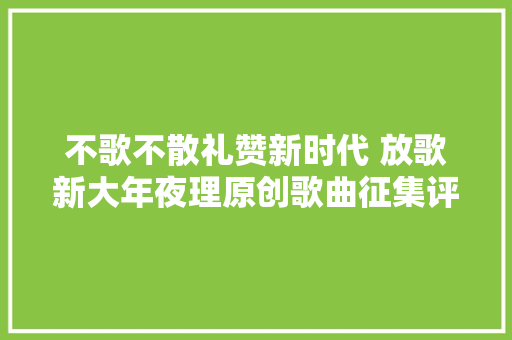 不歌不散礼赞新时代 放歌新大年夜理原创歌曲征集评选活动广受关注