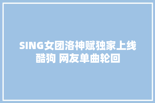 SING女团洛神赋独家上线酷狗 网友单曲轮回