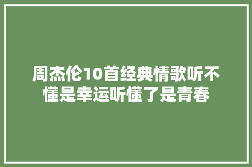 周杰伦10首经典情歌听不懂是幸运听懂了是青春