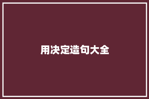 用决定造句大全 知识百科