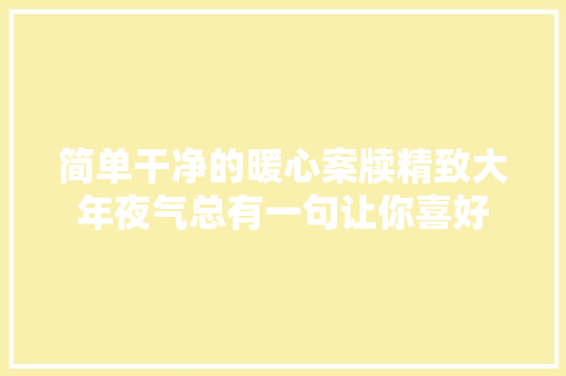 简单干净的暖心案牍精致大年夜气总有一句让你喜好