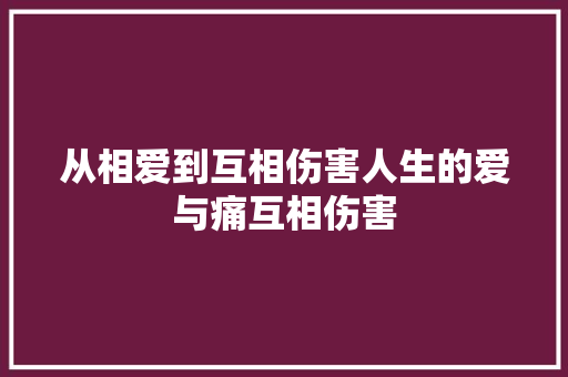 从相爱到互相伤害人生的爱与痛互相伤害 休闲娱乐