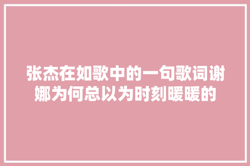 张杰在如歌中的一句歌词谢娜为何总以为时刻暖暖的