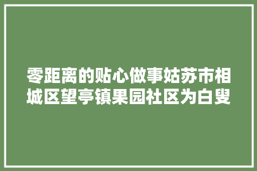 零距离的贴心做事姑苏市相城区望亭镇果园社区为白叟们免费理发