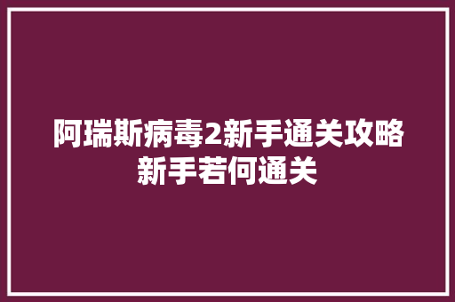 阿瑞斯病毒2新手通关攻略新手若何通关