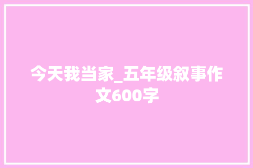 今天我当家_五年级叙事作文600字