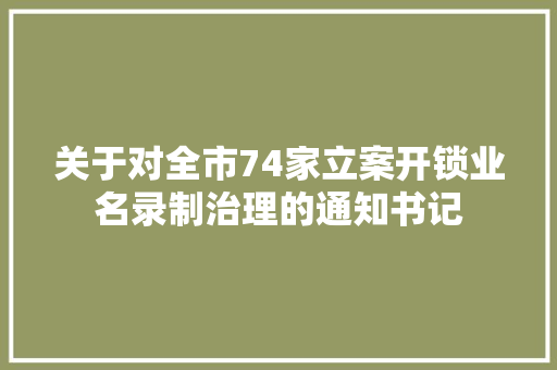 关于对全市74家立案开锁业名录制治理的通知书记