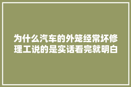 为什么汽车的外笼经常坏修理工说的是实话看完就明白了