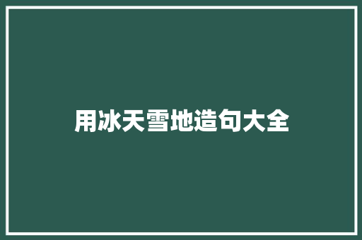 用冰天雪地造句大全 知识百科