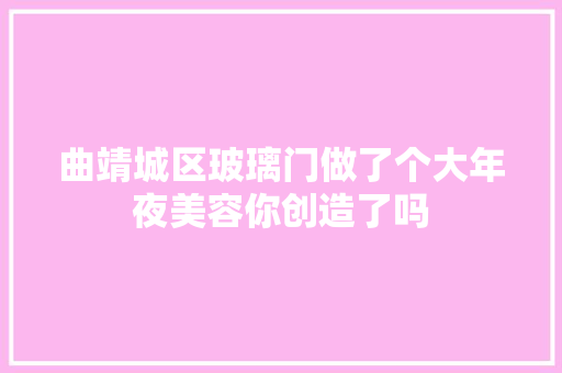 曲靖城区玻璃门做了个大年夜美容你创造了吗