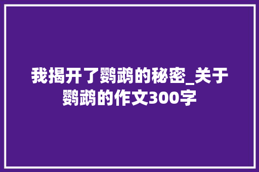 我揭开了鹦鹉的秘密_关于鹦鹉的作文300字