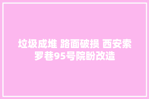 垃圾成堆 路面破损 西安索罗巷95号院盼改造