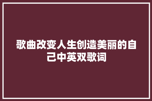 歌曲改变人生创造美丽的自己中英双歌词 休闲娱乐