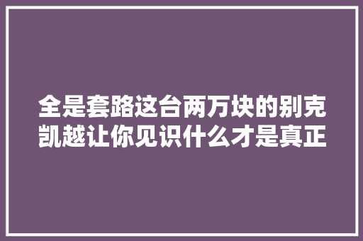 全是套路这台两万块的别克凯越让你见识什么才是真正的演技