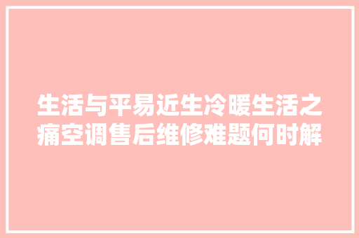 生活与平易近生冷暖生活之痛空调售后维修难题何时解