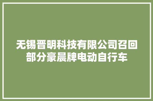 无锡晋明科技有限公司召回部分豪晨牌电动自行车