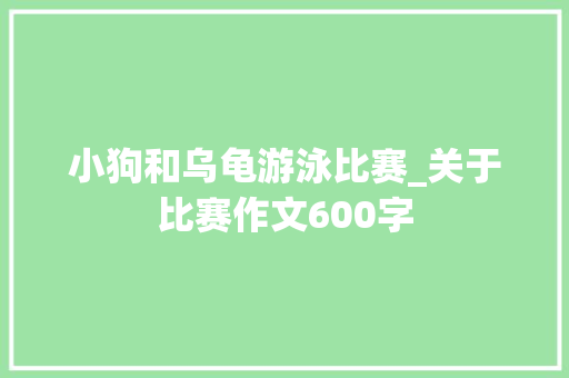 小狗和乌龟游泳比赛_关于比赛作文600字