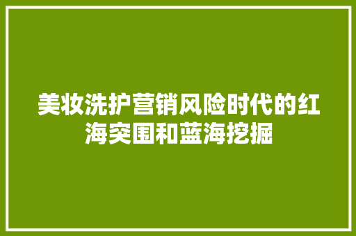 美妆洗护营销风险时代的红海突围和蓝海挖掘
