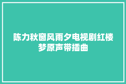 陈力秋窗风雨夕电视剧红楼梦原声带插曲 休闲娱乐