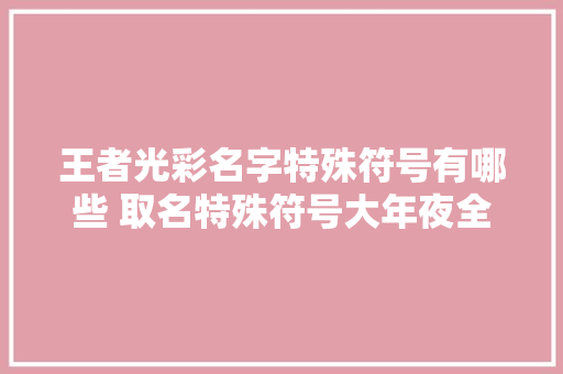 王者光彩名字特殊符号有哪些 取名特殊符号大年夜全
